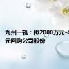 九州一轨：拟2000万元-4000万元回购公司股份
