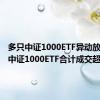 多只中证1000ETF异动放量 4只中证1000ETF合计成交超20亿