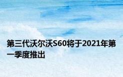 第三代沃尔沃S60将于2021年第一季度推出