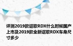 评测2019款讴歌RDX什么时候国产上市及2019款全新讴歌RDX车身尺寸多少