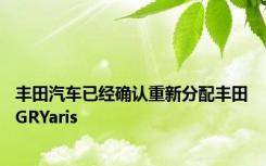 丰田汽车已经确认重新分配丰田GRYaris