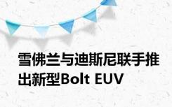 雪佛兰与迪斯尼联手推出新型Bolt EUV