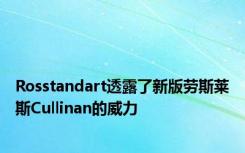 Rosstandart透露了新版劳斯莱斯Cullinan的威力
