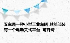 叉车是一种小型工业车辆 其前部装有一个电动叉式平台  可升降