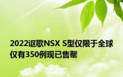 2022讴歌NSX S型仅限于全球仅有350例现已售罄