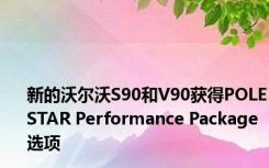 新的沃尔沃S90和V90获得POLESTAR Performance Package选项