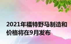 2021年福特野马制造和价格将在9月发布