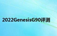 2022GenesisG90评测