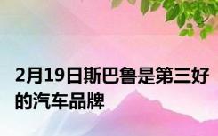 2月19日斯巴鲁是第三好的汽车品牌