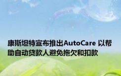 康斯坦特宣布推出AutoCare 以帮助自动贷款人避免拖欠和扣款