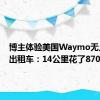 博主体验美国Waymo无人驾驶出租车：14公里花了870元