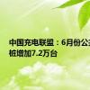 中国充电联盟：6月份公共充电桩增加7.2万台