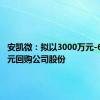 安凯微：拟以3000万元-6000万元回购公司股份