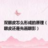 双眼皮怎么形成的原理（先贴双眼皮还是先画眼影）