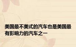 美国最不美式的汽车也是美国最有影响力的汽车之一
