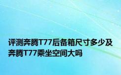 评测奔腾T77后备箱尺寸多少及奔腾T77乘坐空间大吗