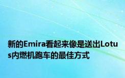 新的Emira看起来像是送出Lotus内燃机跑车的最佳方式