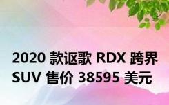 2020 款讴歌 RDX 跨界 SUV 售价 38595 美元