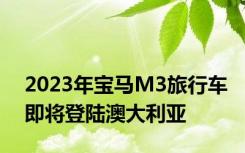 2023年宝马M3旅行车即将登陆澳大利亚