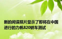新的间谍照片显示了即将在中国进行的力帆820轿车测试