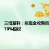 三博脑科：拟现金收购目标公司70%股权