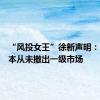“风投女王”徐新声明：今日资本从未撤出一级市场