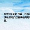 财联社7月11日电，日本计划增加油轮和进口以解决喷气燃料短缺问题。