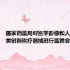国家药监局对医学影像和人工智能类创新医疗器械进行监管会商