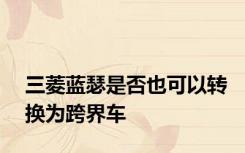 三菱蓝瑟是否也可以转换为跨界车