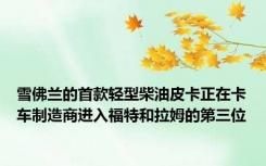 雪佛兰的首款轻型柴油皮卡正在卡车制造商进入福特和拉姆的第三位