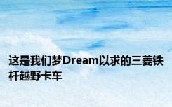 这是我们梦Dream以求的三菱铁杆越野卡车