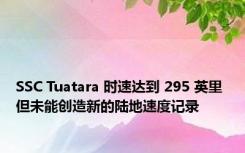 SSC Tuatara 时速达到 295 英里 但未能创造新的陆地速度记录