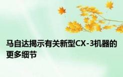 马自达揭示有关新型CX-3机器的更多细节