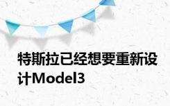 特斯拉已经想要重新设计Model3