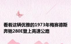 看着这辆优雅的1973年梅赛德斯奔驰280E登上高速公路
