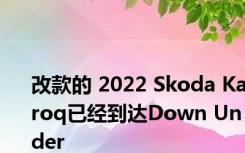 改款的 2022 Skoda Karoq已经到达Down Under