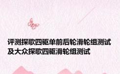 评测探歌四驱单前后轮滑轮组测试及大众探歌四驱滑轮组测试