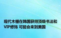 现代木栅在韩国获得顶级书法和VIP修饰 可能会来到美国