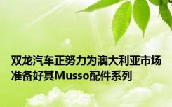 双龙汽车正努力为澳大利亚市场准备好其Musso配件系列