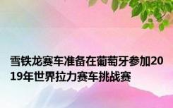 雪铁龙赛车准备在葡萄牙参加2019年世界拉力赛车挑战赛