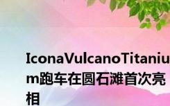 IconaVulcanoTitanium跑车在圆石滩首次亮相