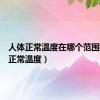 人体正常温度在哪个范围（人体正常温度）