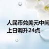 人民币兑美元中间价较上日调升24点