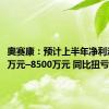 奥赛康：预计上半年净利润6600万元–8500万元 同比扭亏