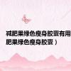 减肥果绿色瘦身胶囊有用吗（减肥果绿色瘦身胶囊）