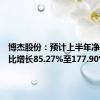 博杰股份：预计上半年净利润同比增长85.27%至177.90%