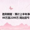 胜利精密：预计上半年净利润1500万至2200万 同比扭亏