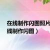 在线制作闪图照片（在线制作闪图）