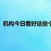 机构今日看好这些个股
