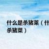 什么是杀猪莱（什么是杀猪菜）